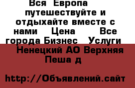 Вся  Европа.....путешествуйте и отдыхайте вместе с нами  › Цена ­ 1 - Все города Бизнес » Услуги   . Ненецкий АО,Верхняя Пеша д.